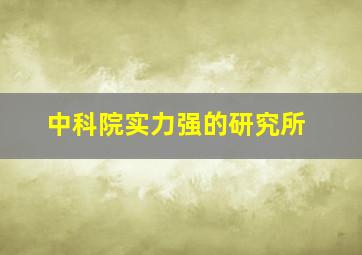 中科院实力强的研究所