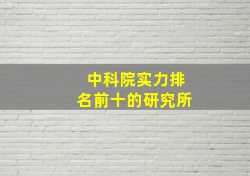 中科院实力排名前十的研究所