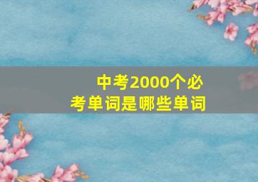 中考2000个必考单词是哪些单词