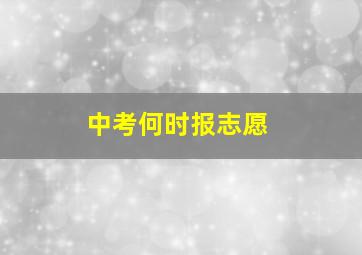 中考何时报志愿