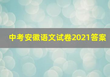 中考安徽语文试卷2021答案