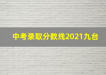 中考录取分数线2021九台