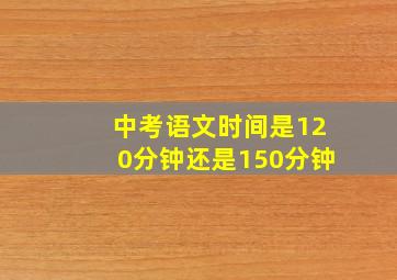 中考语文时间是120分钟还是150分钟