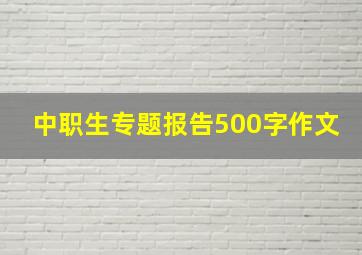 中职生专题报告500字作文