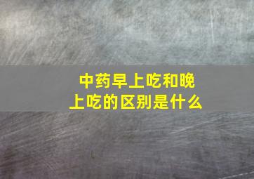 中药早上吃和晚上吃的区别是什么