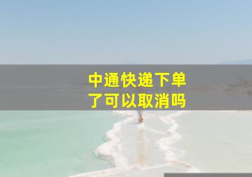 中通快递下单了可以取消吗