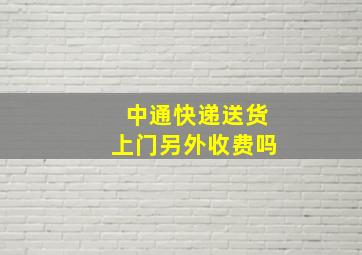 中通快递送货上门另外收费吗