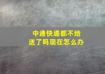 中通快递都不给送了吗现在怎么办