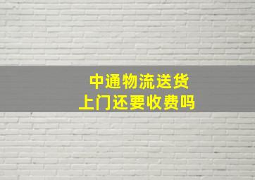 中通物流送货上门还要收费吗