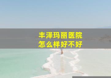 丰泽玛丽医院怎么样好不好