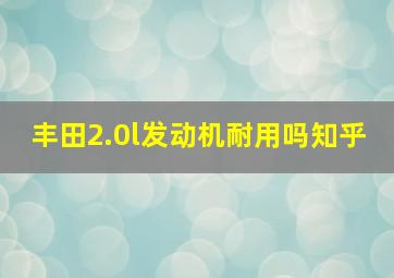 丰田2.0l发动机耐用吗知乎