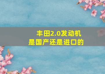 丰田2.0发动机是国产还是进口的