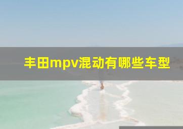 丰田mpv混动有哪些车型