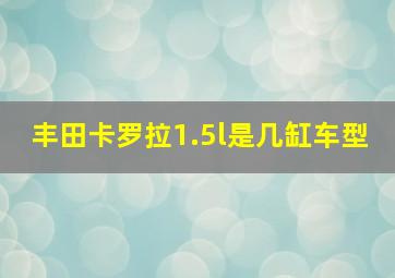 丰田卡罗拉1.5l是几缸车型