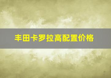 丰田卡罗拉高配置价格