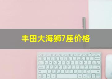 丰田大海狮7座价格