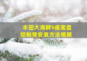 丰田大海狮9座底盘控制臂安装方法视频