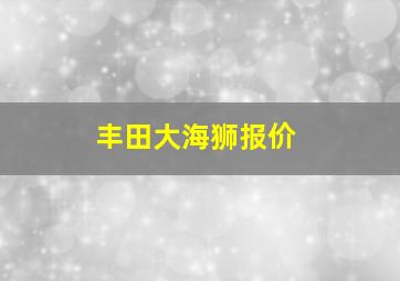 丰田大海狮报价