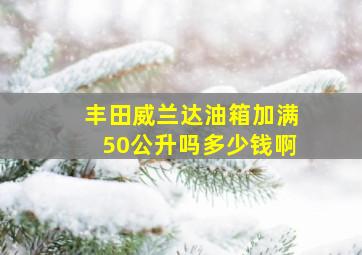 丰田威兰达油箱加满50公升吗多少钱啊