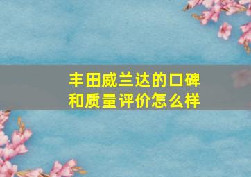 丰田威兰达的口碑和质量评价怎么样