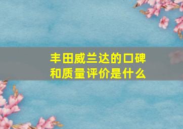 丰田威兰达的口碑和质量评价是什么