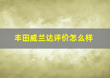 丰田威兰达评价怎么样