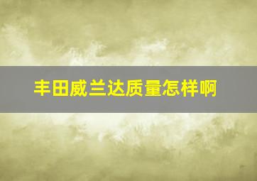 丰田威兰达质量怎样啊