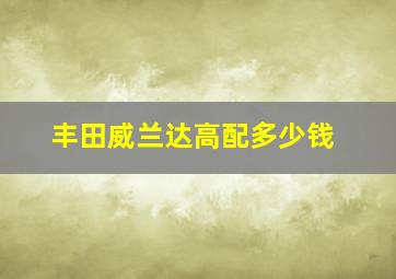 丰田威兰达高配多少钱