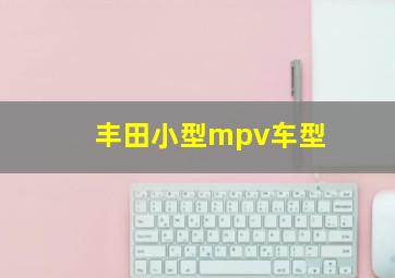 丰田小型mpv车型