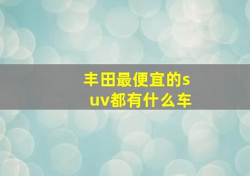 丰田最便宜的suv都有什么车