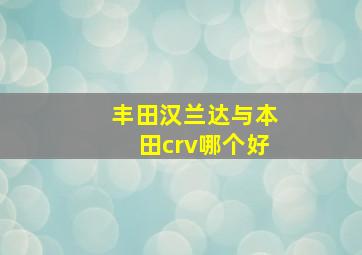 丰田汉兰达与本田crv哪个好