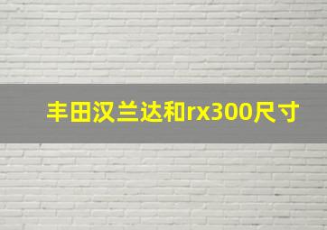 丰田汉兰达和rx300尺寸