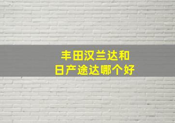 丰田汉兰达和日产途达哪个好