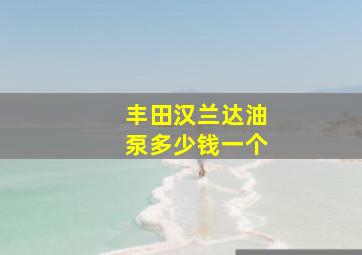 丰田汉兰达油泵多少钱一个