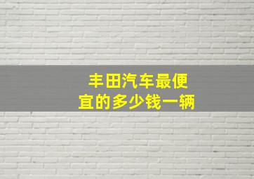 丰田汽车最便宜的多少钱一辆