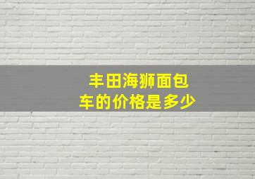 丰田海狮面包车的价格是多少