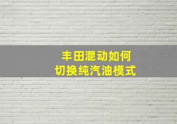 丰田混动如何切换纯汽油模式