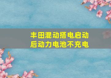 丰田混动搭电启动后动力电池不充电