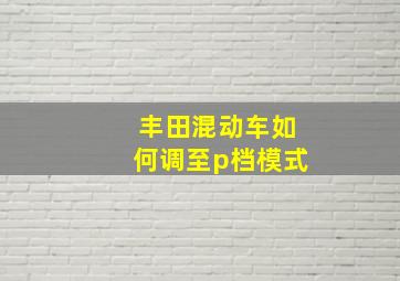 丰田混动车如何调至p档模式