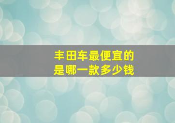 丰田车最便宜的是哪一款多少钱