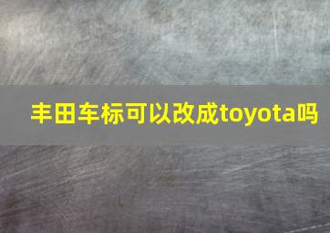 丰田车标可以改成toyota吗