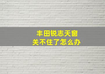 丰田锐志天窗关不住了怎么办