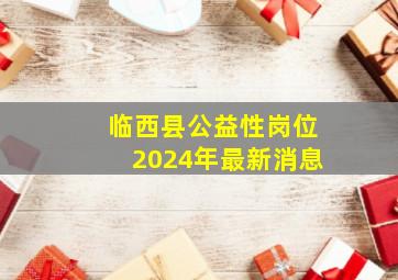 临西县公益性岗位2024年最新消息