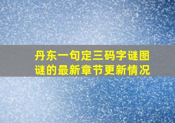 丹东一句定三码字谜图谜的最新章节更新情况