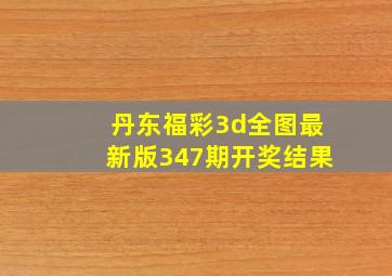 丹东福彩3d全图最新版347期开奖结果