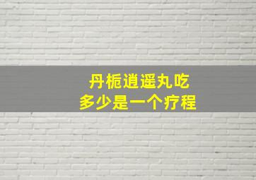 丹栀逍遥丸吃多少是一个疗程