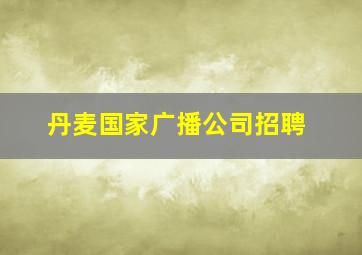 丹麦国家广播公司招聘