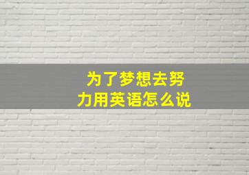 为了梦想去努力用英语怎么说