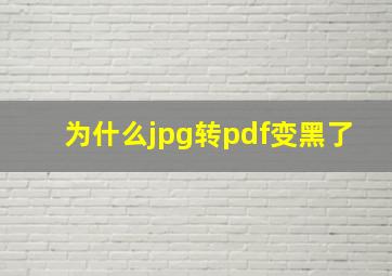 为什么jpg转pdf变黑了