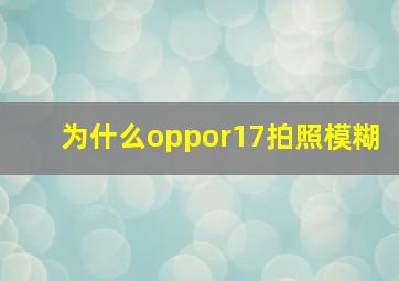 为什么oppor17拍照模糊